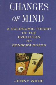 Title: Changes of Mind: A Holonomic Theory of the Evolution of Consciousness / Edition 1, Author: Jenny Wade