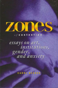 Title: Zones of Contention: Essays on Art, Institutions, Gender, and Anxiety, Author: Carol Becker