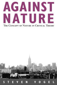 Title: Against Nature: The Concept of Nature in Critical Theory, Author: Steven Vogel