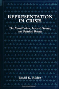 Title: Representation in Crisis: The Constitution, Interest Groups, and Political Parties / Edition 1, Author: David K. Ryden