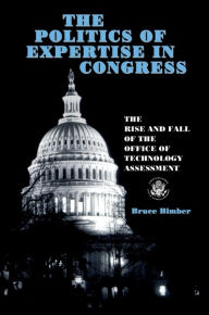 Title: The Politics of Expertise in Congress: The Rise and Fall of the Office of Technology Assessment, Author: Bruce Bimber