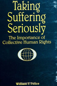 Title: Taking Suffering Seriously: The Importance of Collective Human Rights, Author: William F. Felice