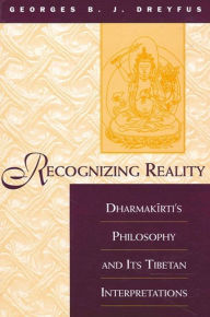 Title: Recognizing Reality: Dharmakirti's Philosophy and Its Tibetan Interpretations, Author: Georges B. J. Dreyfus