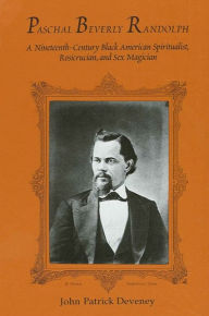 Title: Paschal Beverly Randolph: A Nineteenth-Century Black American Spiritualist, Rosicrucian, and Sex Magician, Author: John Patrick Deveney