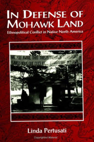 Title: In Defense of Mohawk Land: Ethnopolitical Conflict in Native North America, Author: Linda Pertusati