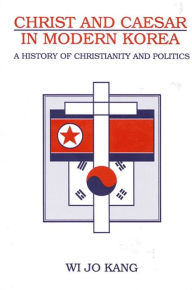 Title: Christ and Caesar in Modern Korea: A History of Christianity and Politics / Edition 1, Author: Wi Jo Kang