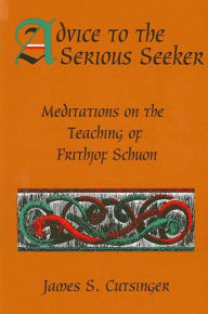 Title: Advice to the Serious Seeker: Meditations on the Teaching of Frithjof Schuon, Author: James S. Cutsinger