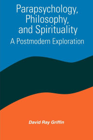 Title: Parapsychology, Philosophy, and Spirituality: A Postmodern Exploration / Edition 1, Author: David Ray Griffin