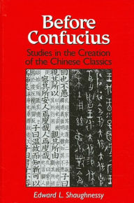 Title: Before Confucius: Studies in the Creation of the Chinese Classics, Author: Edward L. Shaughnessy