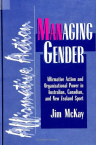 Title: Managing Gender: Affirmative Action and Organizational Power in Australian, Canadian, and New Zealand Sport, Author: Jim McKay