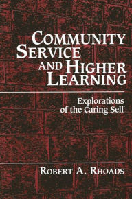 Title: Community Service and Higher Learning: Explorations of the Caring Self / Edition 1, Author: Robert A. Rhoads