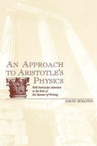 Title: An Approach to Aristotle's Physics: With Particular Attention to the Role of His Manner of Writing, Author: David Bolotin