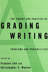 Title: The Theory and Practice of Grading Writing: Problems and Possibilities / Edition 1, Author: Frances Zak