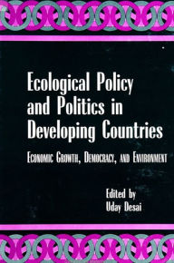 Title: Ecological Policy and Politics in Developing Countries: Economic Growth, Democracy, and Environment / Edition 1, Author: Uday Desai