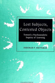 Title: Lost Subjects, Contested Objects: Toward a Psychoanalytic Inquiry of Learning, Author: Deborah P. Britzman