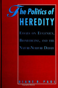 Title: The Politics of Heredity: Essays on Eugenics, Biomedicine, and the Nature-Nurture Debate / Edition 1, Author: Diane B. Paul