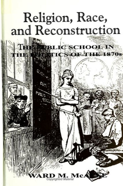 Religion, Race, and Reconstruction: The Public School in the Politics of the 1870s