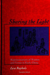 Title: Sharing the Light: Representations of Women and Virtue in Early China, Author: Lisa Raphals