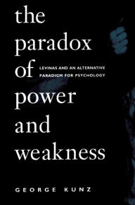 Title: The Paradox of Power and Weakness: Levinas and an Alternative Paradigm for Psychology / Edition 1, Author: George Kunz