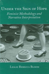 Title: Under the Sign of Hope: Feminist Methodology and Narrative Interpretation / Edition 1, Author: Leslie Rebecca Bloom