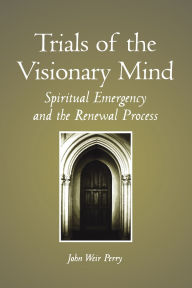 Title: Trials of the Visionary Mind: Spiritual Emergency and the Renewal Process, Author: John Weir Perry