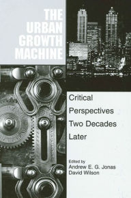 Title: The Urban Growth Machine: Critical Perspectives, Two Decades Later / Edition 1, Author: Andrew E. G. Jonas