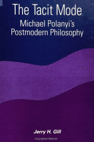 Title: The Tacit Mode: Michael Polanyi's Postmodern Philosophy / Edition 1, Author: Jerry H. Gill