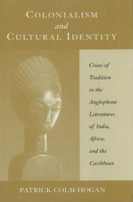 Title: Colonialism and Cultural Identity: Crises of Tradition in the Anglophone Literatures of India, Africa, and the Caribbean, Author: Patrick Colm Hogan