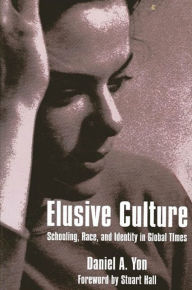 Title: Elusive Culture: Schooling, Race, and Identity in Global Times / Edition 1, Author: Daniel A. Yon