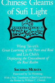 Title: Chinese Gleams of Sufi Light: Wang Tai-yü's Great Learning of the Pure and Real and Liu Chih's Displaying the Concealment of the Real Realm. With a New Translation of Jami's Lawa'i? from the Persian by William C. Chittick / Edition 1, Author: Sachiko Murata