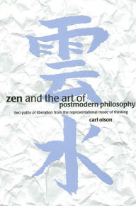 Title: Zen and the Art of Postmodern Philosophy: Two Paths of Liberation from the Representational Mode of Thinking, Author: Carl Olson