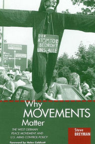 Title: Why Movements Matter: The West German Peace Movement and U.S. Arms Control Policy, Author: Steve  Breyman
