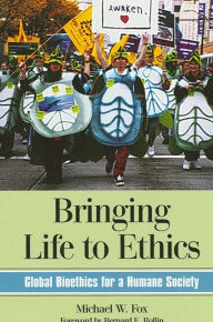 Title: Bringing Life to Ethics: Global Bioethics for a Humane Society / Edition 1, Author: Michael W. Fox