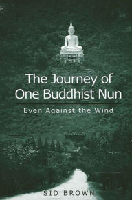 Title: The Journey of One Buddhist Nun: Even Against the Wind / Edition 1, Author: Sid Brown