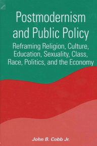 Title: Postmodernism and Public Policy: Reframing Religion, Culture, Education, Sexuality, Class, Race, Politics, and the Economy / Edition 1, Author: John B. Cobb Jr.