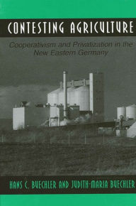 Title: Contesting Agriculture: Cooperativism and Privatization in the New Eastern Germany / Edition 1, Author: Hans C. Buechler