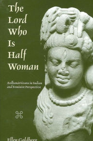 Title: The Lord Who Is Half Woman: Ardhanarisvara in Indian and Feminist Perspective / Edition 1, Author: Ellen Goldberg