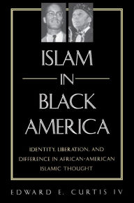 Title: Islam in Black America: Identity, Liberation, and Difference in African-American Islamic Thought / Edition 1, Author: Edward E. Curtis IV