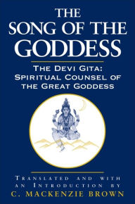 Title: The Song of the Goddess: The Devi Gita: Spiritual Counsel of the Great Goddess, Author: C. Mackenzie Brown