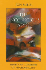 Title: The Unconscious Abyss: Hegel's Anticipation of Psychoanalysis, Author: Jon Mills