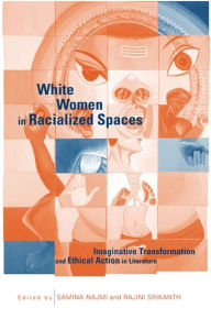 Title: White Women in Racialized Spaces: Imaginative Transformation and Ethical Action in Literature, Author: Samina Najmi