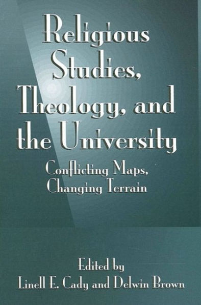 Religious Studies, Theology, and the University: Conflicting Maps, Changing Terrain