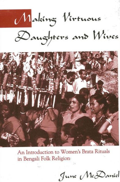 Making Virtuous Daughters and Wives: An Introduction to Women's Brata Rituals in Bengali Folk Religion / Edition 1