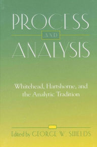 Title: Process and Analysis: Whitehead, Hartshorne, and the Analytic Tradition, Author: George W. Shields