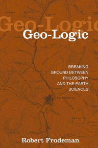 Title: Geo-Logic: Breaking Ground between Philosophy and the Earth Sciences, Author: Robert Frodeman