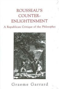 Title: Rousseau's Counter-Enlightenment: A Republican Critique of the Philosophes, Author: Graeme Garrard