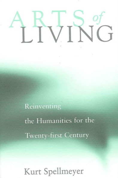Arts of Living: Reinventing the Humanities for the Twenty-first Century / Edition 1