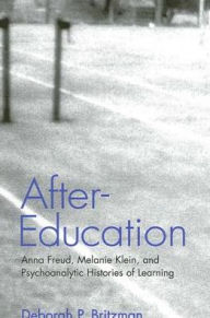 Title: After-Education: Anna Freud, Melanie Klein, and Psychoanalytic Histories of Learning, Author: Deborah P. Britzman