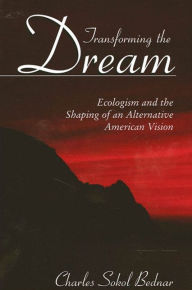 Title: Transforming the Dream: Ecologism and the Shaping of an Alternative American Vision / Edition 1, Author: Charles Sokol Bednar