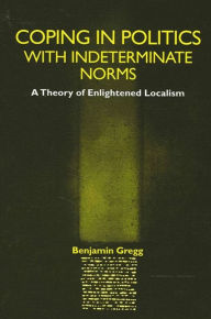 Title: Coping in Politics with Indeterminate Norms: A Theory of Enlightened Localism, Author: Benjamin Gregg